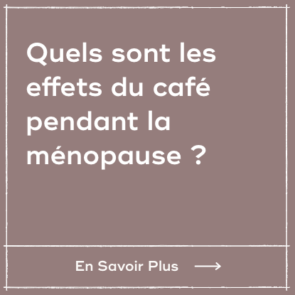 Quels sont les effets du café pendant la ménopause ?