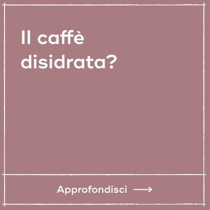Il caffè disidrata?